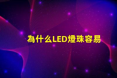 為什么LED燈珠容易壞 led燈珠容易燒壞嗎